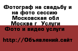 Фотограф на свадьбу и на фото сессию. - Московская обл., Москва г. Услуги » Фото и видео услуги   